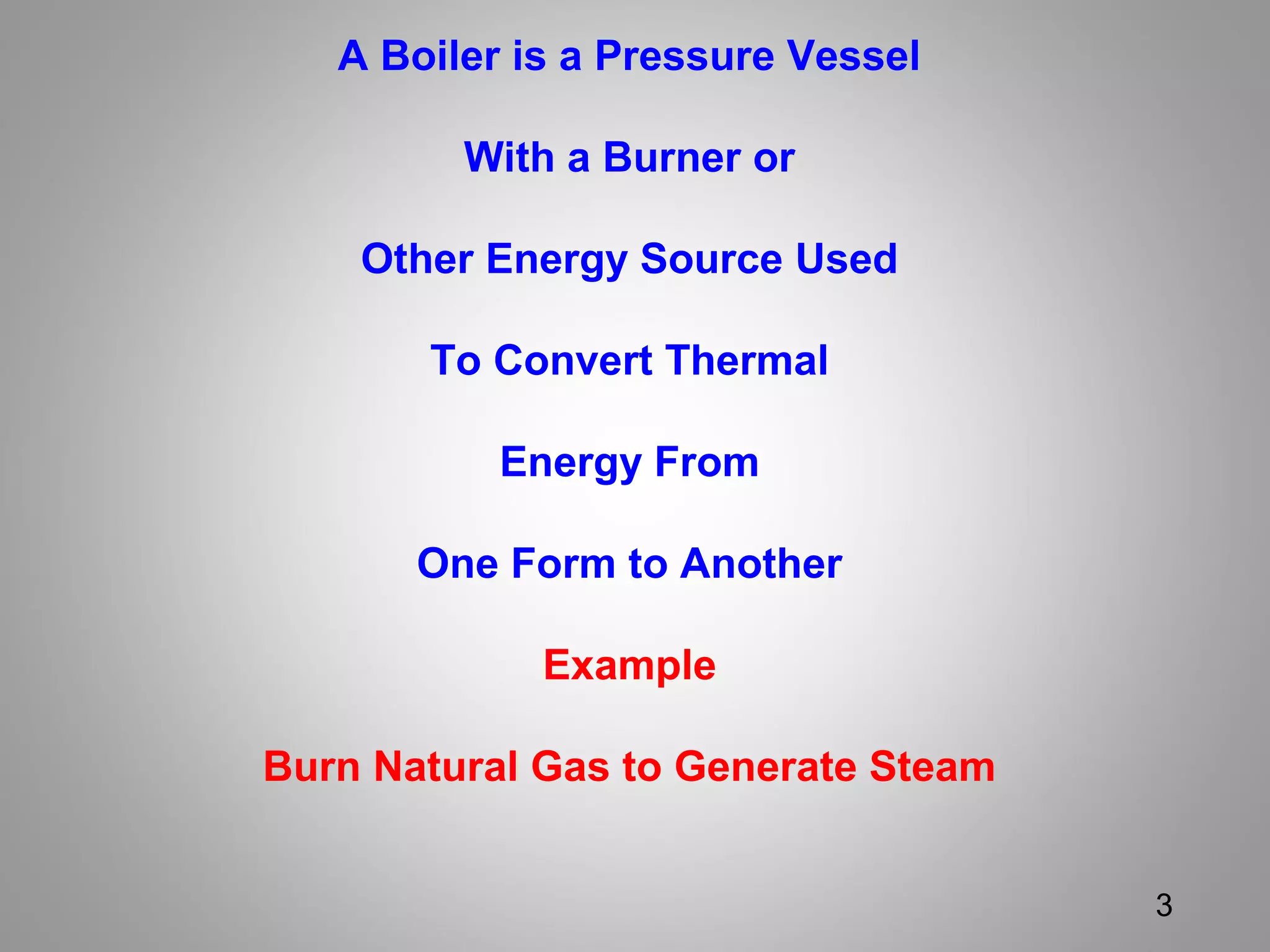 A Boiler is a Pressure Vessel
With a Burner or
Other Energy Source Used
To Convert Thermal
Energy From
One Form to Another
Example
Burn Natural Gas to Generate Steam
3
 