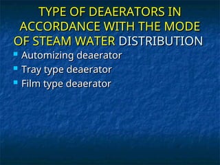 TYPE OF DEAERATORS IN
TYPE OF DEAERATORS IN
ACCORDANCE WITH THE MODE
ACCORDANCE WITH THE MODE
OF STEAM WATER
OF STEAM WATER DISTRIBUTION
DISTRIBUTION
 Automizing deaerator
Automizing deaerator
 Tray type deaerator
Tray type deaerator
 Film type deaerator
Film type deaerator
 