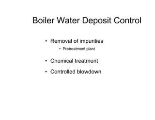 Boiler Water Deposit Control
• Removal of impurities
• Pretreatment plant
• Chemical treatment
• Controlled blowdown
 