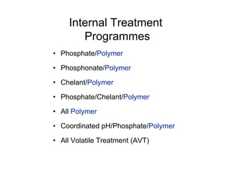 • Phosphate/Polymer
• Phosphonate/Polymer
• Chelant/Polymer
• Phosphate/Chelant/Polymer
• All Polymer
• Coordinated pH/Phosphate/Polymer
• All Volatile Treatment (AVT)
Internal Treatment
Programmes
 