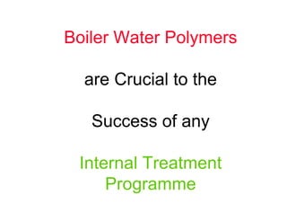 Boiler Water Polymers
are Crucial to the
Success of any
Internal Treatment
Programme
 