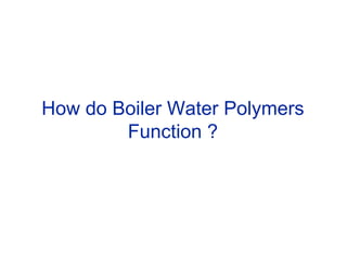 How do Boiler Water Polymers
Function ?
 
