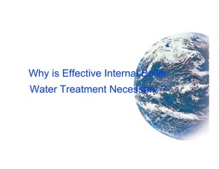 Why is Effective Internal Boiler
Water Treatment Necessary ?
 