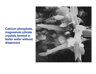 Calcium phosphate,
magnesium silicate
crystals formed in
boiler water without
dispersant
 