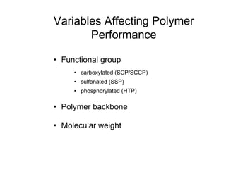 Variables Affecting Polymer
Performance
• Functional group
• carboxylated (SCP/SCCP)
• sulfonated (SSP)
• phosphorylated (HTP)
• Polymer backbone
• Molecular weight
 