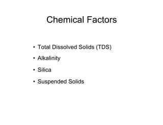 Chemical Factors
• Total Dissolved Solids (TDS)
• Alkalinity
• Silica
• Suspended Solids
 