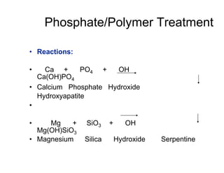 Phosphate/Polymer Treatment
• Reactions:
• Ca + PO4 + OH
Ca(OH)PO4
• Calcium Phosphate Hydroxide
Hydroxyapatite
•
• Mg + SiO3 + OH
Mg(OH)SiO3
• Magnesium Silica Hydroxide Serpentine
 