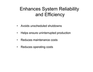 Enhances System Reliability
and Efficiency
• Avoids unscheduled shutdowns
• Helps ensure uninterrupted production
• Reduces maintenance costs
• Reduces operating costs
 