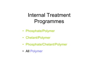 Internal Treatment
Programmes
• Phosphate/Polymer
• Chelant/Polymer
• Phosphate/Chelant/Polymer
• All Polymer
 