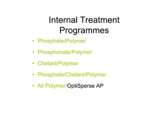 Internal Treatment
Programmes
• Phosphate/Polymer
• Phosphonate/Polymer
• Chelant/Polymer
• Phosphate/Chelant/Polymer
• All Polymer/OptiSperse AP
 