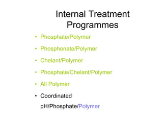 Internal Treatment
Programmes
• Phosphate/Polymer
• Phosphonate/Polymer
• Chelant/Polymer
• Phosphate/Chelant/Polymer
• All Polymer
• Coordinated
pH/Phosphate/Polymer
 