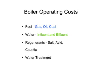 Boiler Operating Costs
• Fuel - Gas, Oil, Coal
• Water - Influent and Effluent
• Regenerants - Salt, Acid,
Caustic
• Water Treatment
 