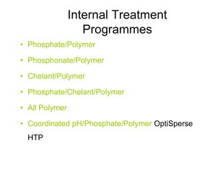 Internal Treatment
Programmes
• Phosphate/Polymer
• Phosphonate/Polymer
• Chelant/Polymer
• Phosphate/Chelant/Polymer
• All Polymer
• Coordinated pH/Phosphate/Polymer OptiSperse
HTP
 