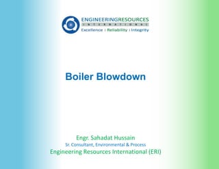 Boiler Blowdown
Engr. Sahadat Hussain
Sr. Consultant, Environmental & Process
Engineering Resources International (ERI)
 
