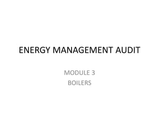 ENERGY MANAGEMENT AUDIT
MODULE 3
BOILERS
 