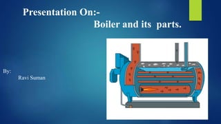 Presentation On:-
Boiler and its parts.
By:
Ravi Suman
 
