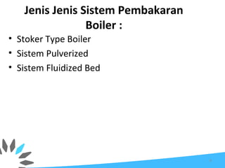 Jenis Jenis Sistem Pembakaran
Boiler :
8
• Stoker Type Boiler
• Sistem Pulverized
• Sistem Fluidized Bed
 