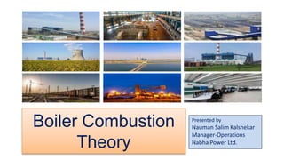Boiler Combustion
Theory
Presented by
Nauman Salim Kalshekar
Manager-Operations
Nabha Power Ltd.
 