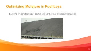 34
Optimizing Moisture in Fuel Loss
Ensuring proper stacking of coal in coal yard as per the recommendation.
 