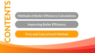 41
Methods of Boiler Efficiency Calculations
Pros and Cons of each Method
Improving Boiler Efficiency
CONTENTS
 