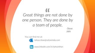 “
Great things are not done by
one person. They are done by
a team of people.
44
-Steve
Jobs
You can find me at:
tahoor.khan@rattanindia.com
www.linkedin.com/in/tahoorkhan
 