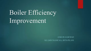 Boiler Efficiency 
Improvement 
ANKUR GAIKWAD 
B.E (MECHANICAL), BITS-PILANI 
 