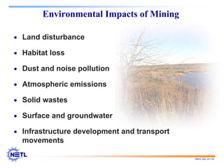 188678 RAB 03/11/04
Environmental Impacts of Mining
• Land disturbance
• Habitat loss
• Dust and noise pollution
• Atmospheric emissions
• Solid wastes
• Surface and groundwater
• Infrastructure development and transport
movements
 