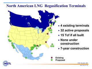 188678 RAB 03/11/04
North American LNG Regasification Terminals
A
C
1
3 4
2
8
27
6
18
20
5
11
21
12
19
7
14
B
D
16
17
9
28
30
29
31
10
15
22
23
24
25
26
31
33
34
13
35
Existing
Proposed
• 4 existing terminals
• 32 active proposals
• 15 Tcf if all built
• None under
construction
• 7-year construction
FERC, December, 2003
 