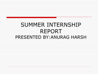 SUMMER INTERNSHIP
REPORT
PRESENTED BY:ANURAG HARSH
 