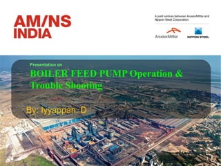 By: Iyyappan. D
1
Presentation on
BOILER FEED PUMP Operation &
Trouble Shooting
 