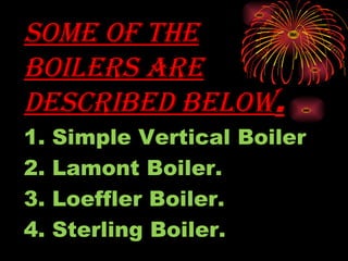 SOME OF THESOME OF THE
BOILERS AREBOILERS ARE
DESCRIBED BELOWDESCRIBED BELOW.
1. Simple Vertical Boiler
2. Lamont Boiler.
3. Loeffler Boiler.
4. Sterling Boiler.
 