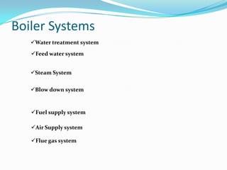 Boiler Systems
Flue gas system
Water treatment system
Feed water system
Steam System
Blow down system
Fuel supply system
Air Supply system
 