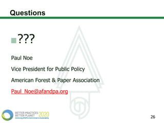 Questions


  ???
Paul Noe

Vice President for Public Policy

American Forest & Paper Association

Paul_Noe@afandpa.org



                                      26
 