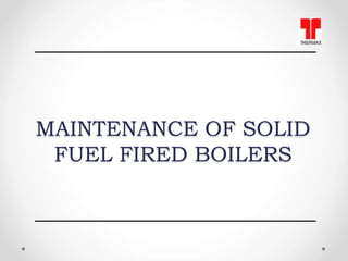 MAINTENANCE OF SOLID
FUEL FIRED BOILERS
 