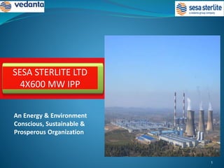 An Energy & Environment
Conscious, Sustainable &
Prosperous Organization
SESA STERLITE LTD
4X600 MW IPP
1
 