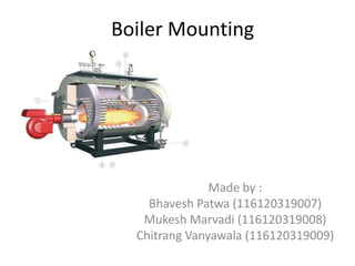 Boiler Mounting

Made by :
Bhavesh Patwa (116120319007)
Mukesh Marvadi (116120319008)
Chitrang Vanyawala (116120319009)

 