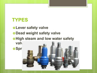 TYPES
Lever safety valve
Dead weight safety valve
High steam and low water safety
valve
Spring loaded safety valve
 