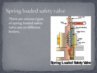  There are various types

of spring loaded safety
valve use on different
boilers.

 