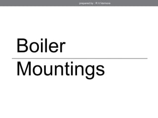 Boiler
Mountings
prepared by : R.V.Varmora
 