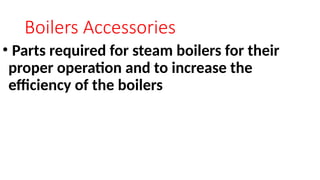 Boilers Accessories
• Parts required for steam boilers for their
proper operation and to increase the
efficiency of the boilers
 