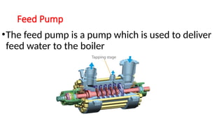 Feed Pump
•The feed pump is a pump which is used to deliver
feed water to the boiler
 
