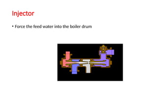Injector
• Force the feed water into the boiler drum
 
