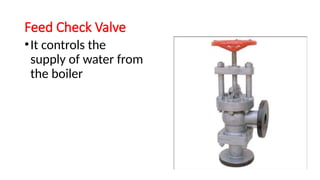 Feed Check Valve
•It controls the
supply of water from
the boiler
 