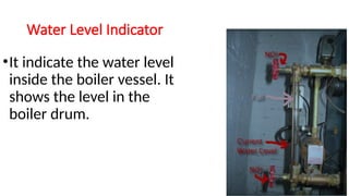 Water Level Indicator
•It indicate the water level
inside the boiler vessel. It
shows the level in the
boiler drum.
 