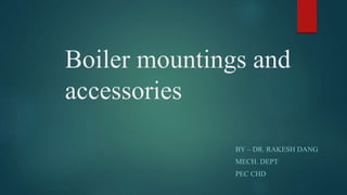 Boiler mountings and
accessories
BY – DR. RAKESH DANG
MECH. DEPT
PEC CHD
 