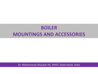 BOILER
MOUNTINGS AND ACCESSORIES
Dr. Mohammad Shaukat Ali, SNIST, Hyderabad, India
 