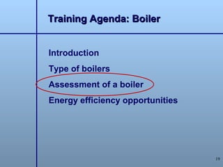 Training Agenda: Boiler


Introduction
Type of boilers
Assessment of a boiler
Energy efficiency opportunities




                                  19
 