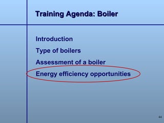 Training Agenda: Boiler


Introduction
Type of boilers
Assessment of a boiler
Energy efficiency opportunities




                                  44
 