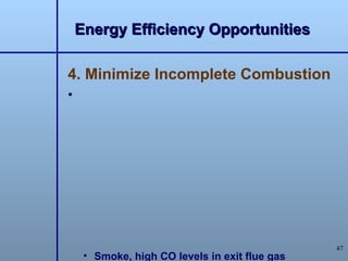 Energy Efficiency Opportunities

4. Minimize Incomplete Combustion
•




                                                47
     • Smoke, high CO levels in exit flue gas
 