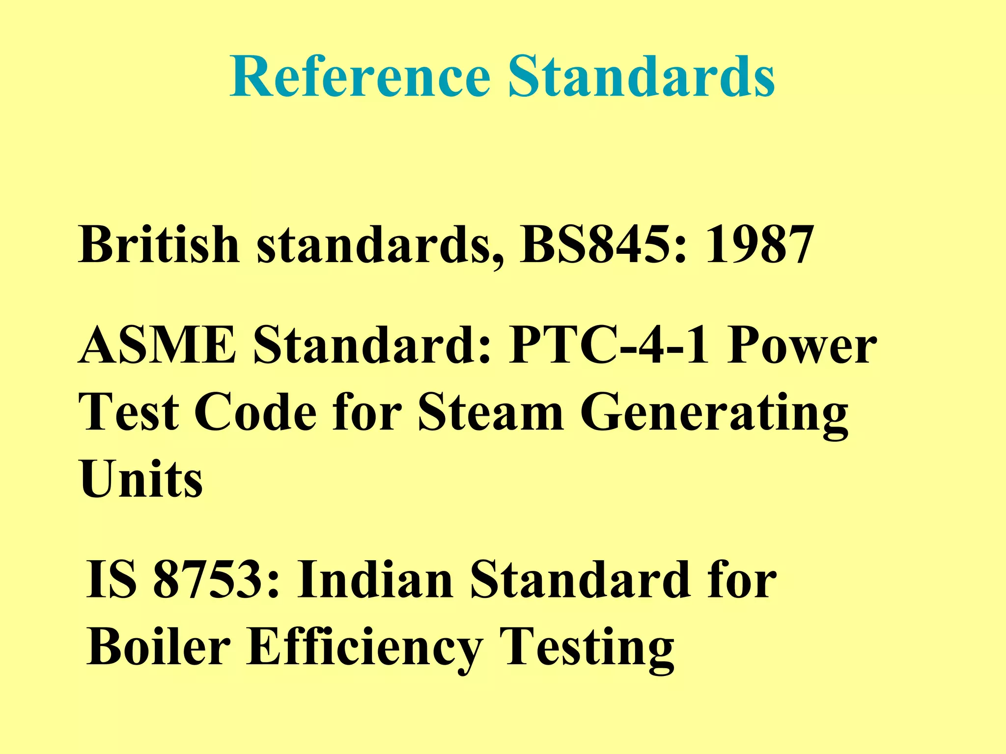 Reference Standards
British standards, BS845: 1987
ASME Standard: PTC-4-1 Power
Test Code for Steam Generating
Units
IS 8753: Indian Standard for
Boiler Efficiency Testing
 